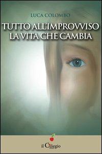 Tutto all'improvviso la vita che cambia - Luca Colombo - Libro Il Ciliegio 2013, Percorsi | Libraccio.it