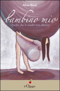 Bambino mio. Quello che le madri non dicono - Alina Rizzi - Libro Il Ciliegio 2014, Saggi | Libraccio.it