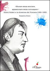 «Educare senza annoiare, appassionare senza corrompere». Gianni Rodari e la direzione del «Pioniere» (1950-1953) - Rossella Greco - Libro Il Ciliegio 2014, Saggi | Libraccio.it