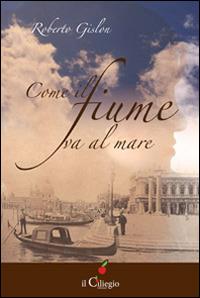 Come il fiume va al mare - Roberto Gislon - Libro Il Ciliegio 2014, Narrativa | Libraccio.it