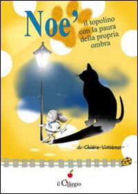 Noè il topolino con la paura della sua propria ombra - Chiara Vincenzi - Libro Il Ciliegio 2014, Dai 9 ai 99 anni | Libraccio.it