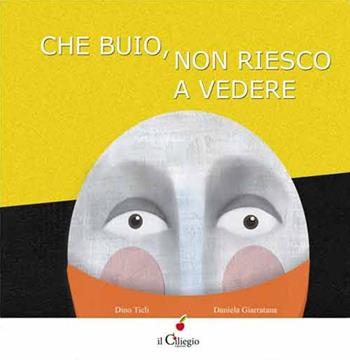 Che buio non riesco a vedere. Ediz. illustrata - Dino Ticli, Daniela Giarratana - Libro Il Ciliegio 2015, Dai 3 ai 6 anni | Libraccio.it