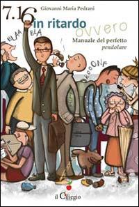 7.16 in ritardo. Manuale del perfetto pendolare - Giovanni Maria Pedrani - Libro Il Ciliegio 2015, Narrativa | Libraccio.it