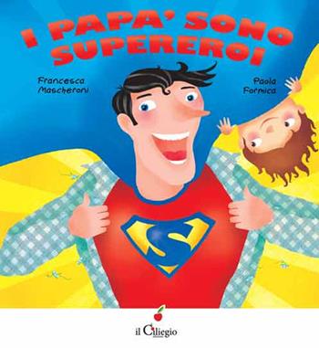 I papà sono supereroi - Francesca Mascheroni, Paola Formica - Libro Il Ciliegio 2015, Dai 3 ai 6 anni | Libraccio.it