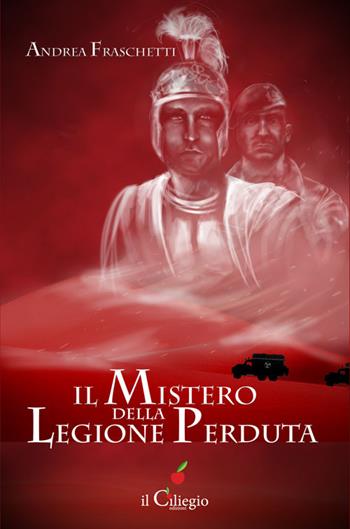Il mistero della legione perduta - Andrea Fraschetti - Libro Il Ciliegio 2015, Narrativa | Libraccio.it