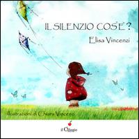 Il silenzio cos'è? Ediz. illustrata - Elisa Vincenzi - Libro Il Ciliegio 2015, Dai 3 ai 6 anni | Libraccio.it