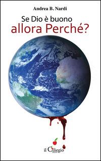 Se Dio è buono, allora perché? - Andrea B. Nardi - Libro Il Ciliegio 2015, Spiritualità e benessere | Libraccio.it