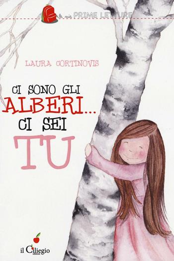 Ci sono gli alberi... ci sei tu - Laura Cortinovis - Libro Il Ciliegio 2016, Le mie prime letture | Libraccio.it