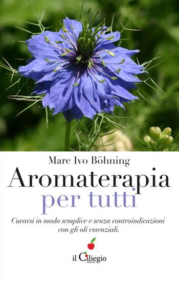 Aromaterapia per tutti. Curarsi in modo semplice e senza controindicazioni con gli oli essenziali - Marc Ivo Böhning - Libro Il Ciliegio 2016, Benessere | Libraccio.it