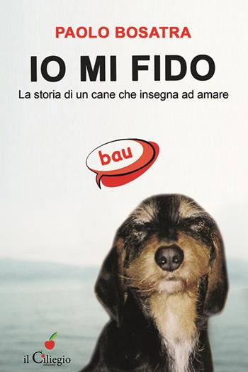Io mi fido. La storia di un cane che insegna ad amare - Paolo Bosatra - Libro Il Ciliegio 2017, Percorsi | Libraccio.it