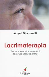 Lacrimaterapia. Trattare le nostre emozioni con l'uso delle lacrime