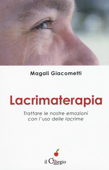 Lacrimaterapia. Trattare le nostre emozioni con l'uso delle lacrime - Magali Giacometti - Libro Il Ciliegio 2017, Benessere | Libraccio.it
