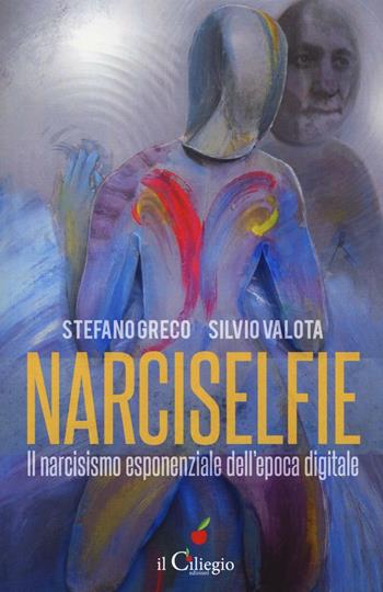 Narciselfie. Il narcisismo esponenziale dell'epoca digitale - Stefano Greco, Silvio Valota - Libro Il Ciliegio 2017, Saggi | Libraccio.it