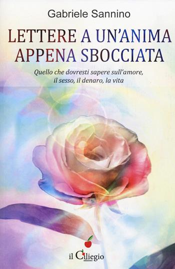 Lettera a un'anima appena sbocciata. Quello che dovresti sapere sull'amore, il sesso, il denaro, la vita - Gabriele Sannino - Libro Il Ciliegio 2017, Spiritualità e benessere | Libraccio.it