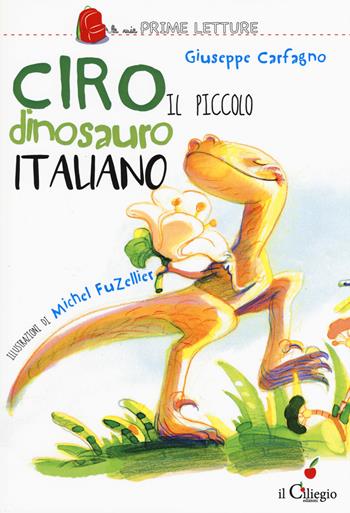 Ciro. Il piccolo dinosauro italiano. Ediz. a colori - Giuseppe Carfagno - Libro Il Ciliegio 2017, Le mie prime letture | Libraccio.it