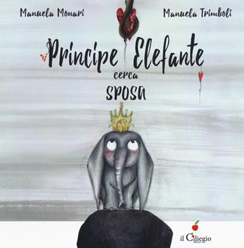 Principe elefante cerca sposa. Ediz. a colori - Manuela Monari - Libro Il Ciliegio 2017, Dai 3 ai 6 anni | Libraccio.it