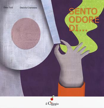 Sento odore di.... Ediz. a colori - Dino Ticli, Daniela Giarratana - Libro Il Ciliegio 2017, Dai 3 ai 6 anni | Libraccio.it