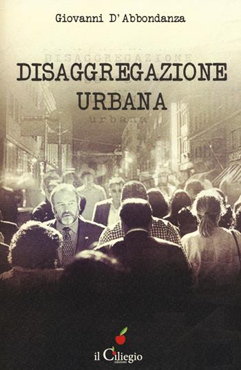 Disaggregazione urbana - Giovanni D'Abbondanza - Libro Il Ciliegio 2017, Narrativa | Libraccio.it