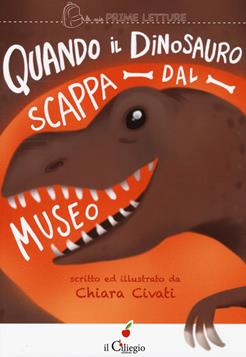 Quando il dinosauro scappa dal museo. Ediz. a colori - Chiara Civati - Libro Il Ciliegio 2017, Le mie prime letture | Libraccio.it