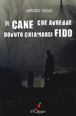 Il cane che avrebbe dovuto chiamarsi Fido - Antonio Falco - Libro Il Ciliegio 2017, NoireGialli | Libraccio.it