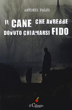 Il cane che avrebbe dovuto chiamarsi Fido - Antonio Falco - Libro Il Ciliegio 2017, Noir e gialli | Libraccio.it