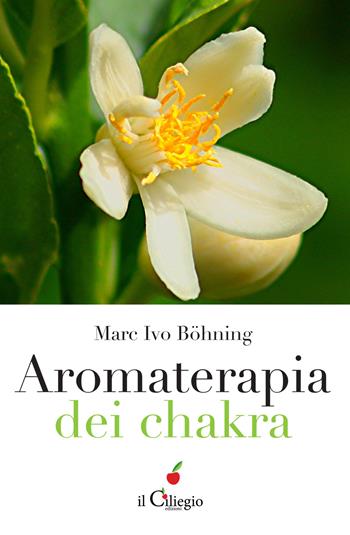 Aromaterapia dei chakra - Marc Ivo Böhning - Libro Il Ciliegio 2017, Spiritualità e benessere | Libraccio.it