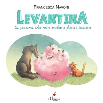 Levantina, la pecora che non voleva farsi tosare. Ediz. a colori - Francesca Navoni - Libro Il Ciliegio 2017, Dai 6 ai 99 anni | Libraccio.it