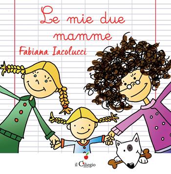 Le mie due mamme. Ediz. a colori - Fabiana Iacolucci - Libro Il Ciliegio 2017, Dai 3 ai 6 anni | Libraccio.it