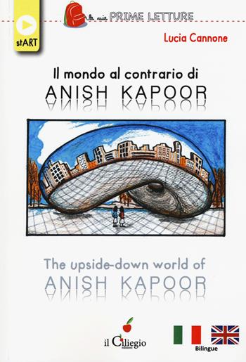 Il mondo al contrario di Anish Kapoor-The upside-down world of Anish Kapoor. Ediz. a colori - Lucia Cannone - Libro Il Ciliegio 2018, Le mie prime letture. Start | Libraccio.it