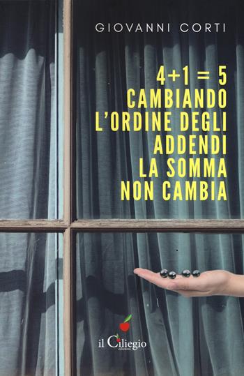 4+1=5. Cambiando l'ordine degli addendi la somma non cambia - Giovanni Corti - Libro Il Ciliegio 2018, Noir e gialli | Libraccio.it