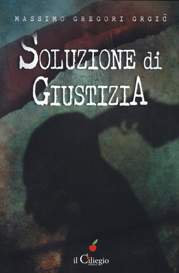 Soluzione di giustizia - Massimo Gregori Grgic - Libro Il Ciliegio 2018, Noir e gialli | Libraccio.it