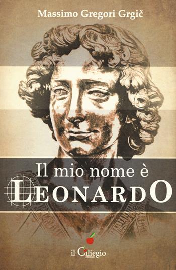 Il mio nome è Leonardo - Massimo Gregori Grgic - Libro Il Ciliegio 2019, Narrativa | Libraccio.it