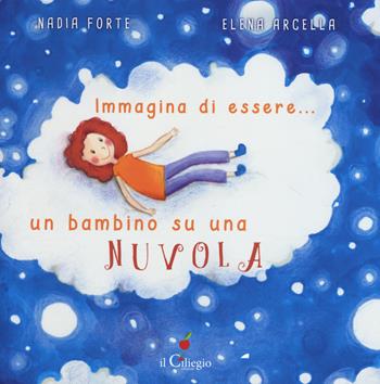 Immagina di essere... un bambino su una nuvola - Nadia Forte, Elena Arcella - Libro Il Ciliegio 2019, Percorsi | Libraccio.it