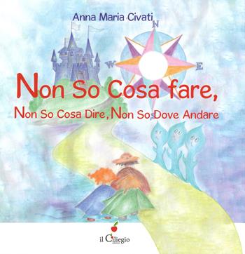 Non So Cosa Fare, Non So Cosa Dire, Non So Dove Andare - Anna Maria Civati - Libro Il Ciliegio 2019, Dai 6 ai 99 anni | Libraccio.it