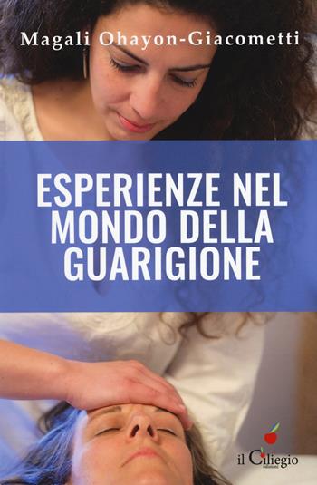 Esperienze nel mondo della guarigione - Magali Ohayon-Giacometti - Libro Il Ciliegio 2019, Spiritualità e benessere | Libraccio.it