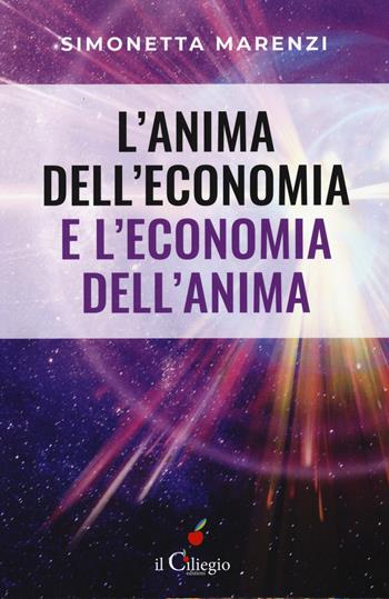 L'anima dell'economia e l'economia dell'anima. Per creare armonia, bellezza ed abbondanza in ogni sfera della vita - Simonetta Marenzi, Marenzi - Libro Il Ciliegio 2020, Spiritualità e benessere | Libraccio.it
