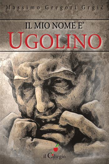 Il mio nome è Ugolino - Massimo Gregori Grgic - Libro Il Ciliegio 2020, Narrativa | Libraccio.it