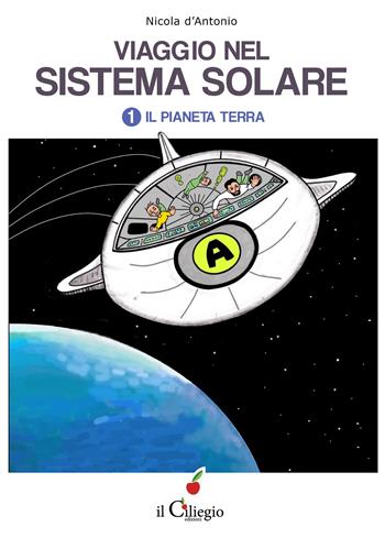 Viaggio nel sistema solare. Vol. 1: pianeta Terra, Il. - Nicola D'Antonio - Libro Il Ciliegio 2020, Dai 9 ai 99 anni | Libraccio.it