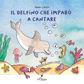 Il delfino che imparò a cantare. Ediz. a colori