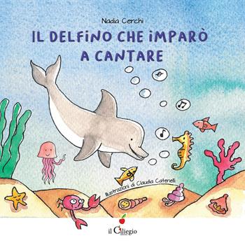 Il delfino che imparò a cantare. Ediz. a colori - Nadia Cerchi - Libro Il Ciliegio 2020, Dai 3 ai 6 anni | Libraccio.it