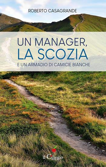 Un manager, la Scozia e un armadio di camicie bianche - Roberto Casagrande - Libro Il Ciliegio 2020, Spiritualità e benessere | Libraccio.it