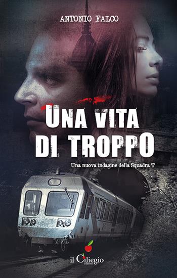 Una vita di troppo. Una nuova indagine della Squadra T - Antonio Falco - Libro Il Ciliegio 2021, NoireGialli | Libraccio.it