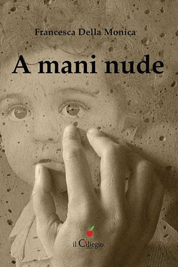 A mani nude - Francesca Della Monica - Libro Il Ciliegio 2021, Narrativa | Libraccio.it