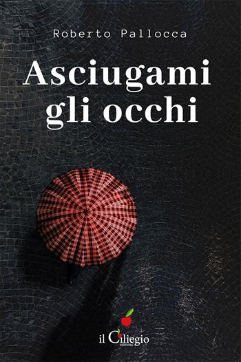 Asciugami gli occhi - Roberto Pallocca - Libro Il Ciliegio 2021, Narrativa | Libraccio.it