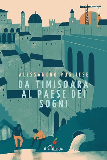 Da Timisoara al paese dei sogni - Alessandro Pugliese - Libro Il Ciliegio 2022, Narrativa | Libraccio.it