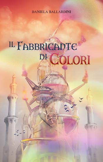 Il fabbricante di colori - Daniela Ballardini - Libro Il Ciliegio 2022, Pegaso | Libraccio.it