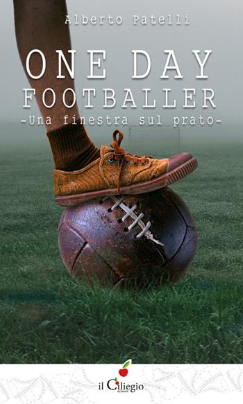 One day footballer. Una finestra sul prato - Alberto Patelli - Libro Il Ciliegio 2022, Teenager | Libraccio.it