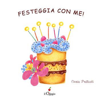 Festeggia con me! Ediz. a colori - Cinzia Praticelli - Libro Il Ciliegio 2022, Dai 2 ai 3 anni | Libraccio.it