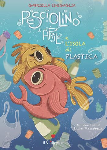 Pesciolino d'Aprile e l'isola di plastica. Ediz. a colori - Gabriella Sinigaglia - Libro Il Ciliegio 2023, Dai 9 ai 99 anni | Libraccio.it