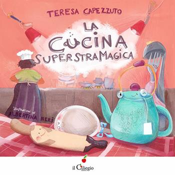 La cucina superstramagica. Ediz. a colori - Teresa Capezzuto - Libro Il Ciliegio 2023, Dai 6 ai 99 anni | Libraccio.it